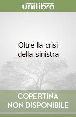 Oltre la crisi della sinistra libro