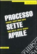 Processo sette aprile. Padova trent'anni dopo. Voci della «città degna» libro