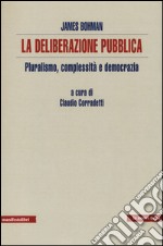 La deliberazione pubblica. Pluralismo, complessità e democrazia