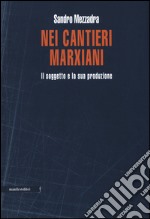 Nei cantieri marxiani. Il soggetto e la sua produzione libro