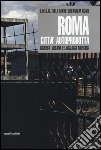 Roma città autoprodotta. Ricerca urbana e linguaggi artistici libro