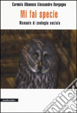 Mi fai specie. Manuale di zoologia sociale libro