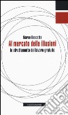 Al mercato delle illusioni. Lo sfruttamento del lavoro gratuito libro di Bascetta Marco