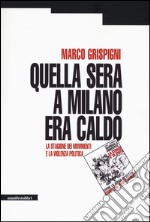 Quella sera a Milano era caldo. La stagione dei movimenti e la violenza politica libro