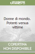 Donne di mondo. Potenti versus vittime