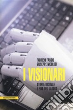 I visionari. Tecnologie e utopie sulla fine del lavoro libro