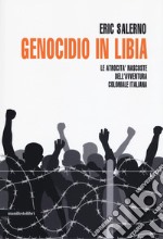 Genocidio in Libia. Le atrocità nascoste dell'avventura coloniale italiana. Nuova ediz. libro