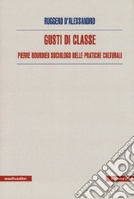 Gusti di classe. Pierre Bourdieu sociologo delle pratiche culturali libro