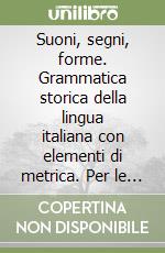 Suoni, segni, forme. Grammatica storica della lingua italiana con elementi di metrica. Per le Scuole superiori