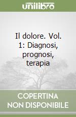 Il dolore. Vol. 1: Diagnosi, prognosi, terapia