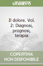 Il dolore. Vol. 2: Diagnosi, prognosi, terapia