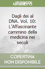 Dagli dei al DNA. Vol. 10: L'Affascinante cammino della medicina nei secoli libro