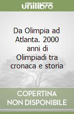 Da Olimpia ad Atlanta. 2000 anni di Olimpiadi tra cronaca e storia libro