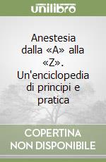 Anestesia dalla «A» alla «Z». Un'enciclopedia di principi e pratica