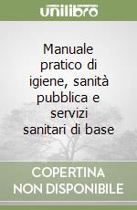 Manuale pratico di igiene, sanità pubblica e servizi sanitari di base libro