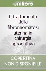 Il trattamento della fibromiomatosi uterina in chirurgia riproduttiva libro