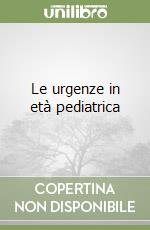 Le urgenze in età pediatrica libro