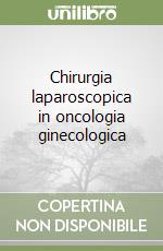 Chirurgia laparoscopica in oncologia ginecologica libro