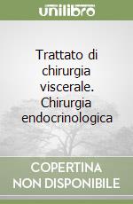 Trattato di chirurgia viscerale. Chirurgia endocrinologica libro