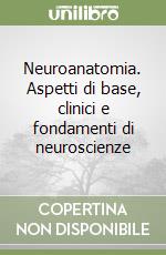 Neuroanatomia. Aspetti di base, clinici e fondamenti di neuroscienze libro