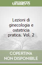 Lezioni di ginecologia e ostetricia pratica. Vol. 2