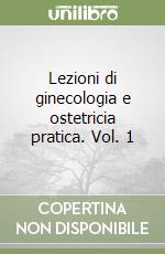 Lezioni di ginecologia e ostetricia pratica. Vol. 1