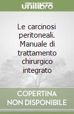 Le carcinosi peritoneali. Manuale di trattamento chirurgico integrato