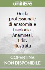 Guida professionale di anatomia e fisiologia. Anamnesi. Ediz. illustrata libro