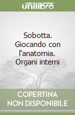 Sobotta. Giocando con l'anatomia. Organi interni