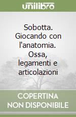 Sobotta. Giocando con l'anatomia. Ossa, legamenti e articolazioni