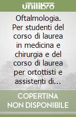 Oftalmologia. Per studenti del corso di laurea in medicina e chirurgia e del corso di laurea per ortottisti e assistenti di oftalmologia libro