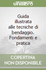 Guida illustrata alle tecniche di bendaggio. Fondamenti e pratica