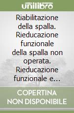 Riabilitazione della spalla. Rieducazione funzionale della spalla non operata. Rieducazione funzionale e comportamenti dopo interventi sulla spalla