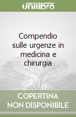 Compendio sulle urgenze in medicina e chirurgia libro