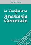 La ventilazione in anestesia generale libro di Torri Giorgio