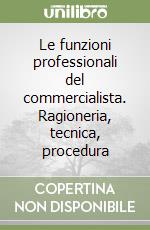 Le funzioni professionali del commercialista. Ragioneria, tecnica, procedura libro