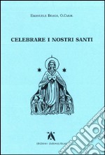 Celebrare i nostri santi. Commento al Proprium Ordinis Carmelitarum delle Messe e della liturgia delle Ore libro