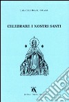 Celebrare i nostri santi. Commento al Proprium Ordinis Carmelitarum delle Messe e della liturgia delle Ore libro