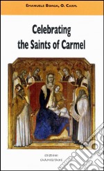 Celebrating the saints of Carmel. A commentary on the Carmelite proper of the mass and the liturgy of the hours libro