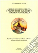 «In obsequio Iesu Christi»: A fraternidade carmelitana na Igreja de comunhao. Aspectos eclesiólogicos da Regra do Carmo à luz do Concilio Vaticano II libro