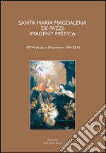 Santa María Magdalena De Pazzi. Imagen y mística. (450 Años de su nacimient 1566-2016). Ediz. italiana, inglese, francese, tedesca e spagnola