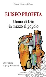 Eliseo profeta. Uomo di Dio in mezzo al popolo. Lectio divina in prospettive nuove