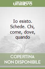 Io esisto. Schede. Chi, come, dove, quando libro