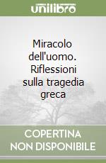 Miracolo dell'uomo. Riflessioni sulla tragedia greca libro