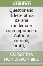 Questionario di letteratura italiana moderna e contemporanea. Autori e correnti, profili, schede critiche, sintesi libro