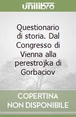 Questionario di storia. Dal Congresso di Vienna alla perestrojka di Gorbaciov libro