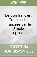 Le bon français. Grammatica francese per le Scuole superiori libro