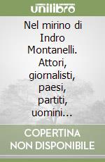 Nel mirino di Indro Montanelli. Attori, giornalisti, paesi, partiti, uomini politici, popoli, preti, regnanti, scrittori libro