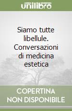 Siamo tutte libellule. Conversazioni di medicina estetica libro