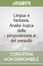 Lingua e fantasia. Analisi logica della proposizione e del periodo